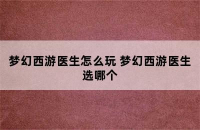 梦幻西游医生怎么玩 梦幻西游医生选哪个